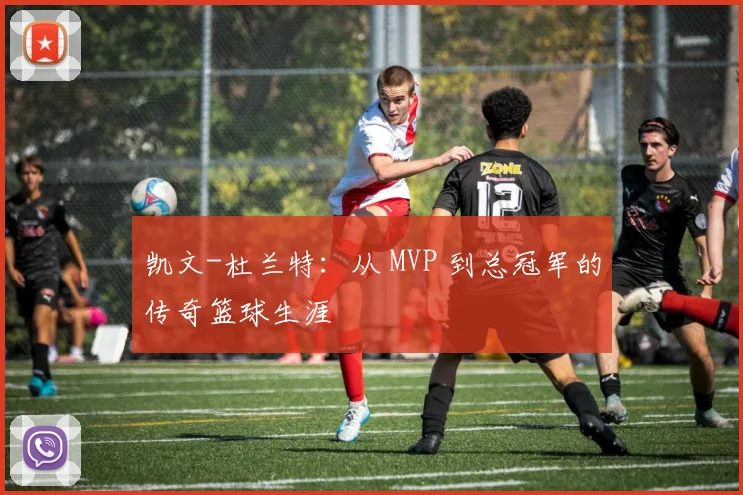 凯文-杜兰特：从 MVP 到总冠军的传奇篮球生涯