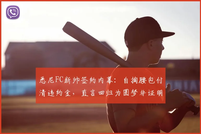 悉尼FC新帅签约内幕：自掏腰包付清违约金，直言回归为圆梦非证明