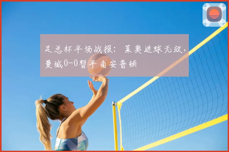 足总杯半场战报：莱奥进球无效，曼城0-0暂平南安普顿