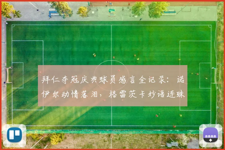 拜仁夺冠庆典球员感言全记录:诺伊尔动情落泪,格雷茨卡妙语连珠