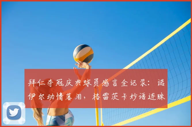 拜仁夺冠庆典球员感言全记录：诺伊尔动情落泪，格雷茨卡妙语连珠