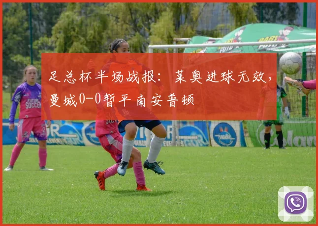 足总杯半场战报：莱奥进球无效，曼城0-0暂平南安普顿